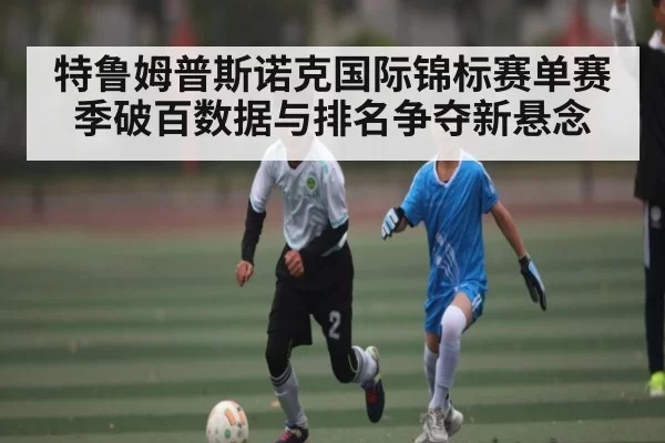 特鲁姆普斯诺克国际锦标赛单赛季破百数据与排名争夺新悬念 | NG28